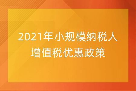 2021年小规模纳税人增值税优惠政策列出新的税率表