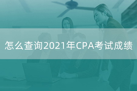 怎麽查�2021年CPA考�成�