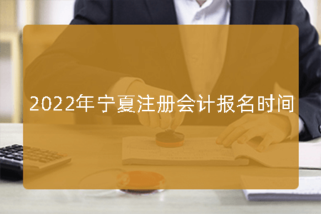 2022年宁夏注册会计师报名时间