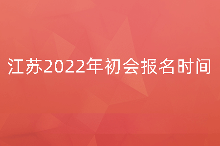 江苏2022年初会报名时间