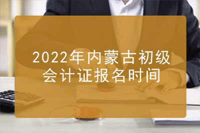 2022年内蒙古初级会计证报名时间