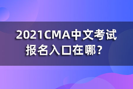 2021CMA中文考试报名入口在哪？
