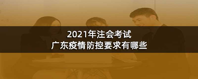 2021年注会考试广东疫情防控要求有哪些