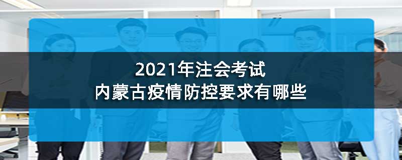 2021年注会考试内蒙古疫情防控要求有哪些