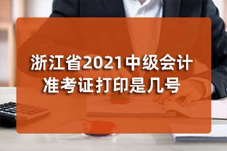 浙江省2021中级会计准考证打印是几号？