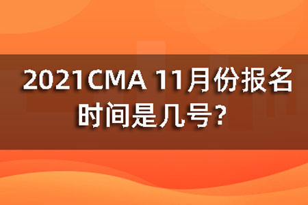 2021CMA 11月份报名时间是几号？