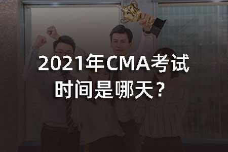 2021年CMA考试时间是哪天？