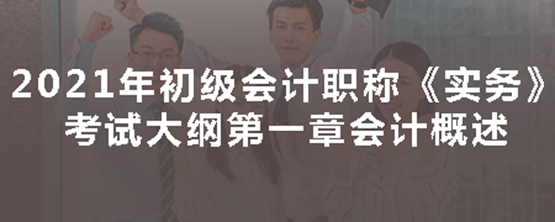 21年初级会计职称《实务》第一章考试大纲