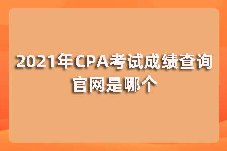 2021年CPA考试成绩查询官网是哪个？