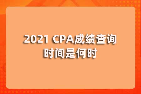 2021 CPA成绩查询时间是何时？