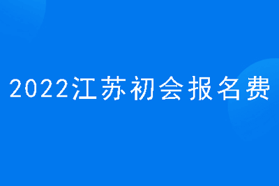 2022江苏初会报名费