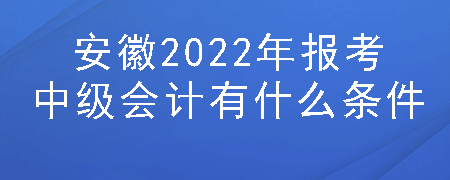 安徽2022年报考中级会计有什么条件