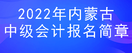 2022年内蒙古中级会计报名简章