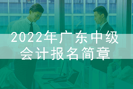 2022年广东中级会计报名简章