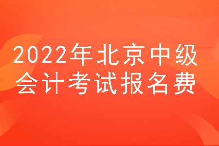 2022年北京中级会计考试报名费