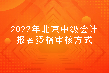 2022年北京中级会计报名资格审核方式