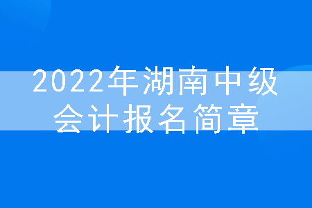 2022年湖南中级会计报名简章