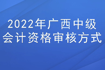 2022年广西中级会计资格审核方式