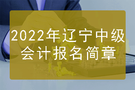 2022年辽宁中级会计报名简章