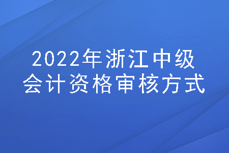 2022年浙江中级会计资格审核方式