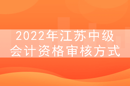 2022年江苏中级会计资格审核方式