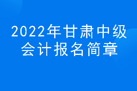2022年甘肃中级会计报名简章