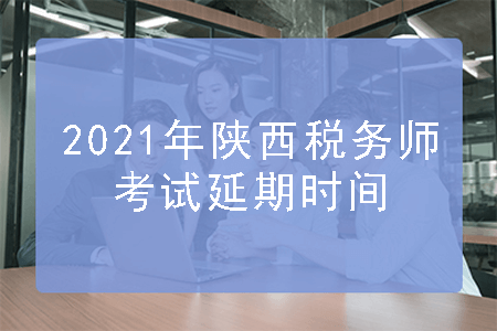 2021年陕西税务师考试延期时间