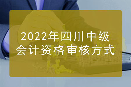 2022年四川中级会计资格审核方式