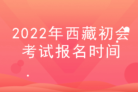 2022年西藏初会报名时间