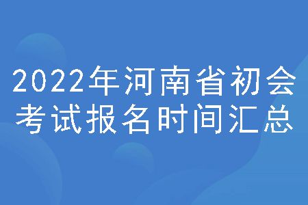 2022年河南省初级会计考试报名时间汇总