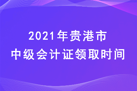 2021年广西贵港市中级会计什么时候发证