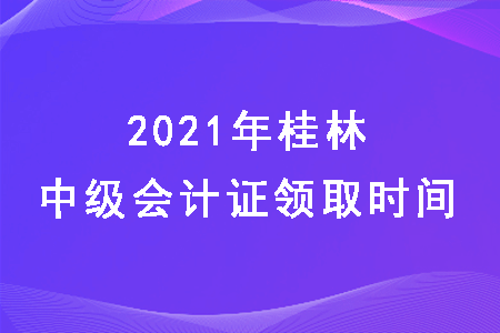 2021年广西桂林中级会计什么时候发证