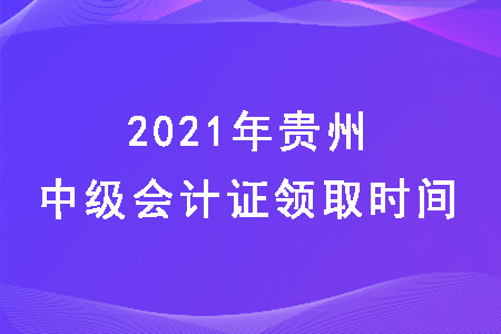 2021年贵州中级会计什么时候发证