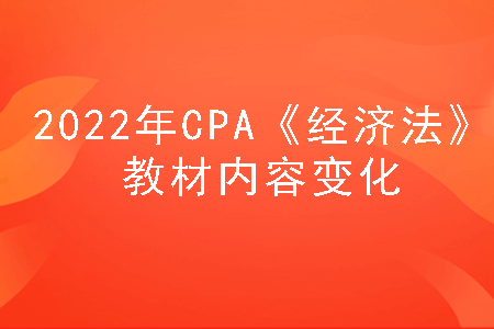 2022年cpa《经济法》教材内容变化