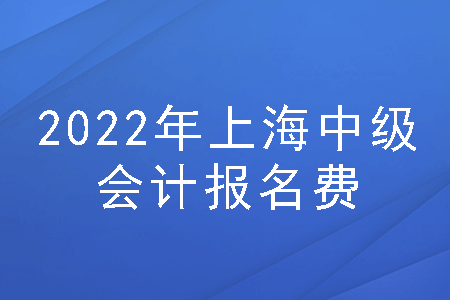 2022年上海中级会计报名费用多少
