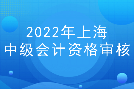 2022年上海中级会计资格审核方式