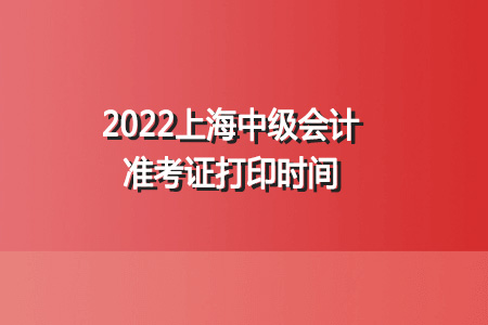 2022年上海中级会计准考证打印时间