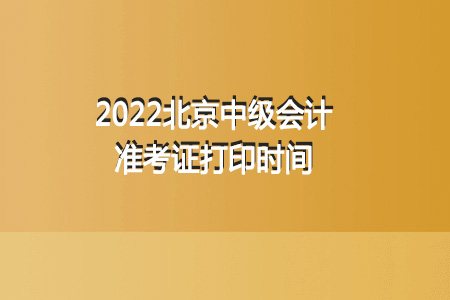 2022年北京中级会计准考证打印时间